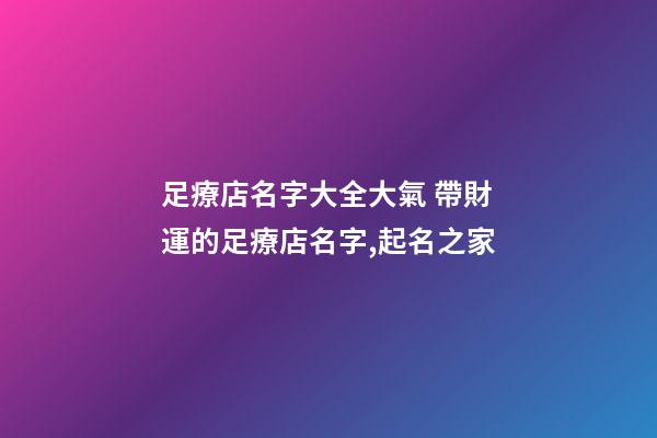 足療店名字大全大氣 帶財運的足療店名字,起名之家-第1張-店鋪起名-玄機派
